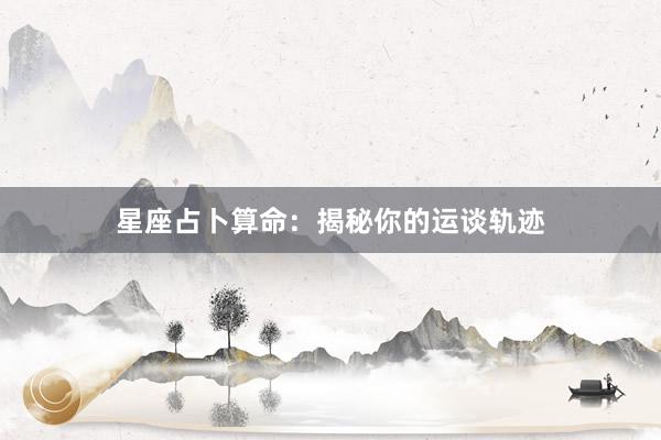 星座占卜算命：揭秘你的运谈轨迹