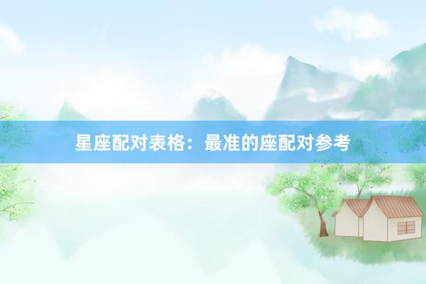 星座配对表格：最准的座配对参考