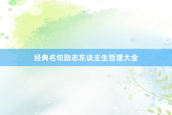 经典名句励志东谈主生哲理大全