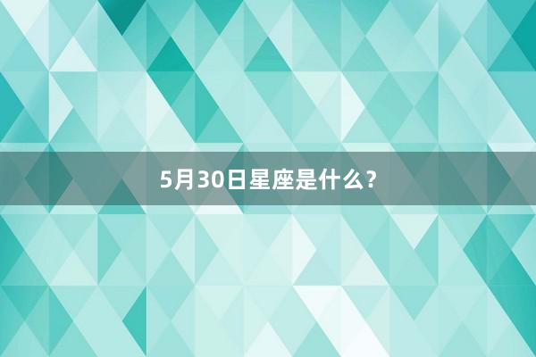 5月30日星座是什么？
