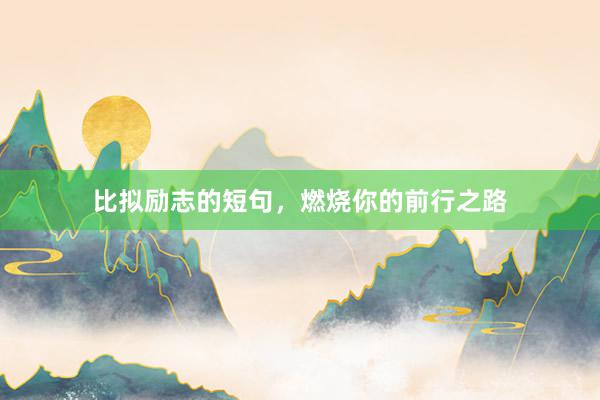 比拟励志的短句，燃烧你的前行之路