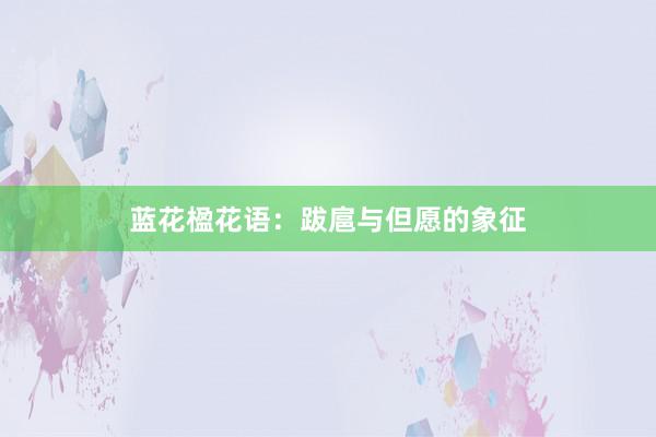 蓝花楹花语：跋扈与但愿的象征