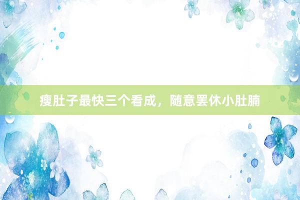 瘦肚子最快三个看成，随意罢休小肚腩